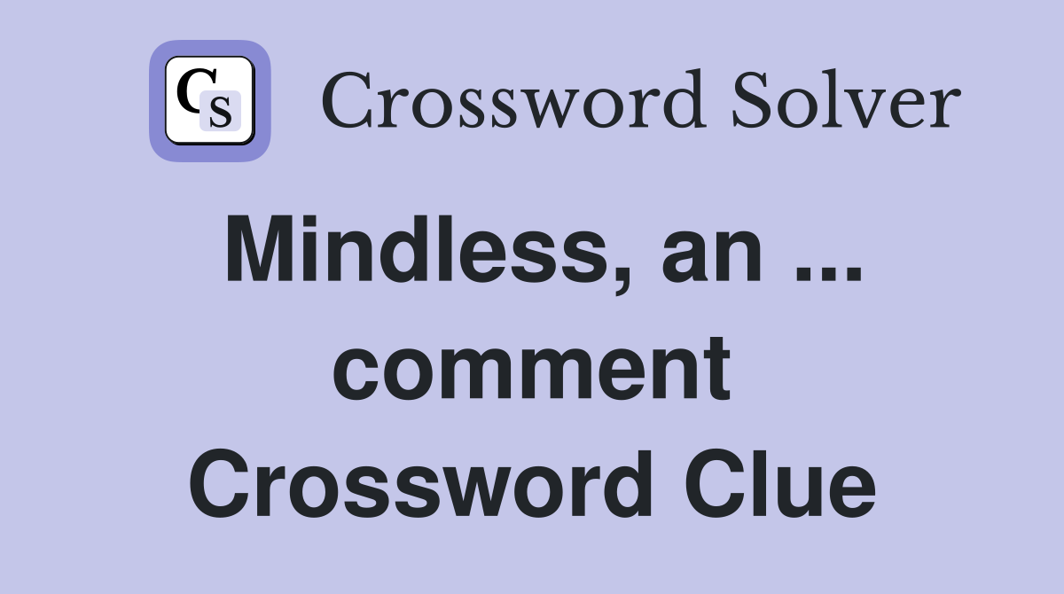 Mindless, an ... comment Crossword Clue