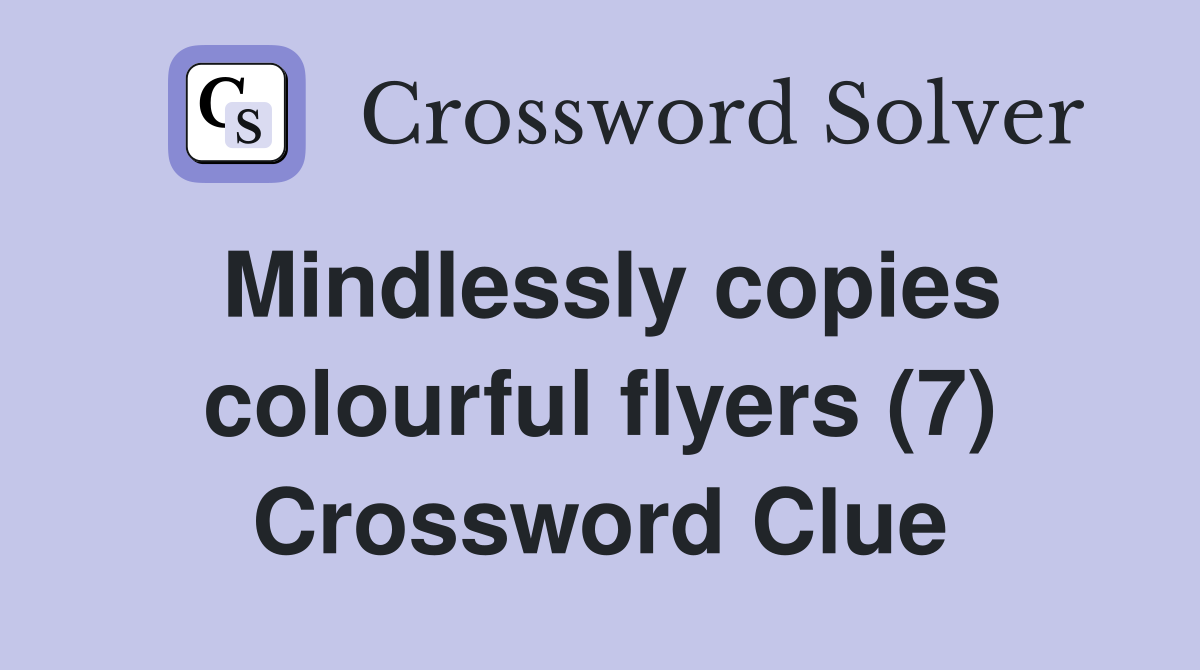 Mindlessly copies colourful flyers (7) Crossword Clue