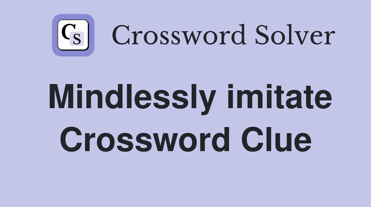 Mindlessly imitate Crossword Clue