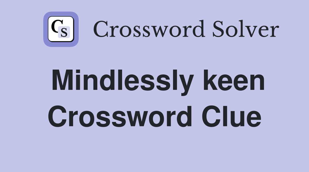 Mindlessly keen Crossword Clue