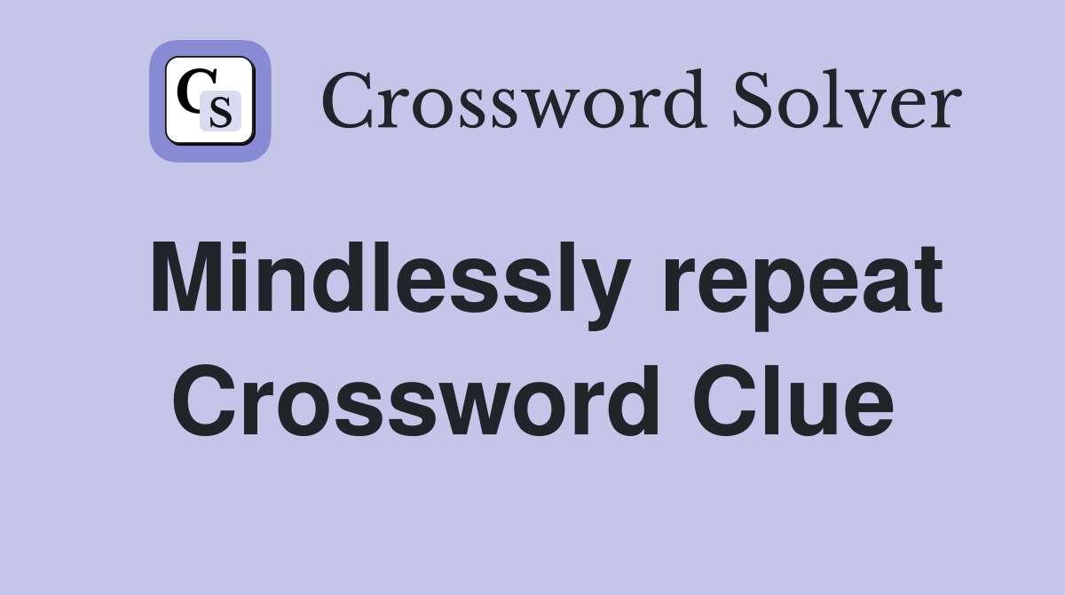 Mindlessly repeat Crossword Clue
