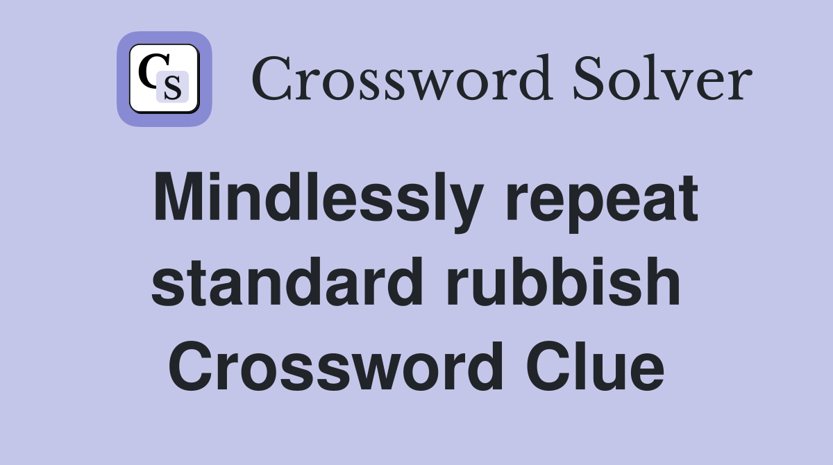 Mindlessly repeat standard rubbish Crossword Clue