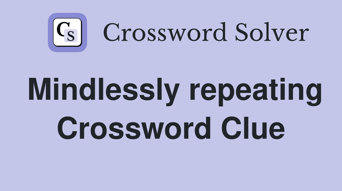 Mindlessly repeating Crossword Clue