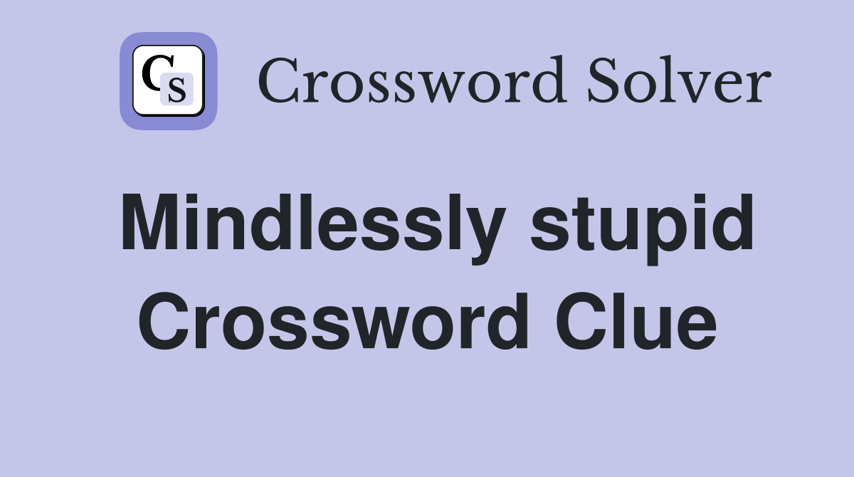 Mindlessly stupid Crossword Clue
