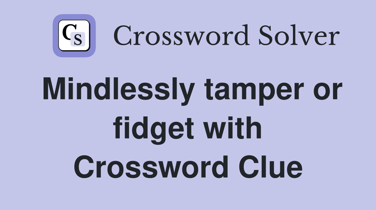 Mindlessly tamper or fidget with Crossword Clue