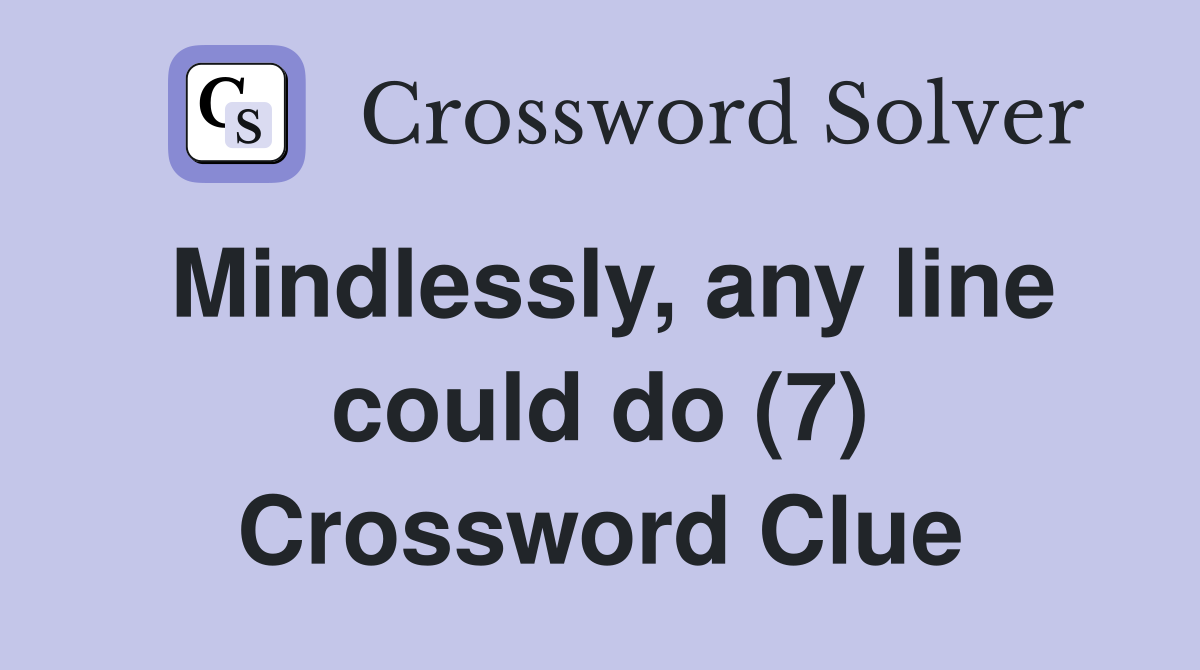 Mindlessly, any line could do (7) Crossword Clue