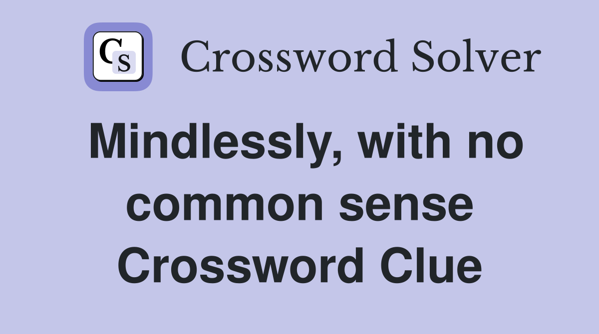 Mindlessly, with no common sense Crossword Clue