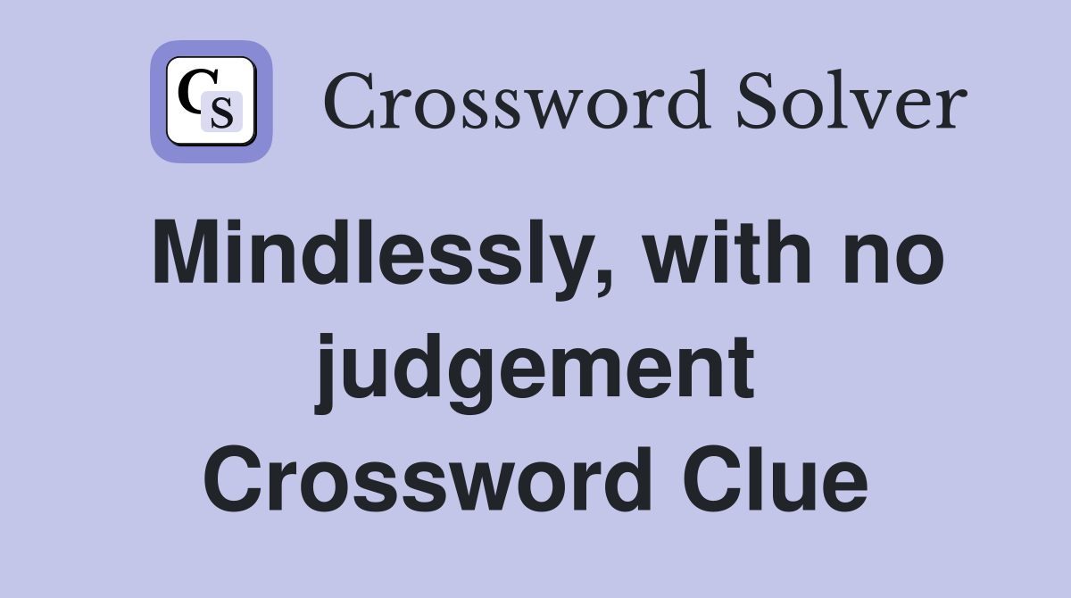 Mindlessly, with no judgement Crossword Clue