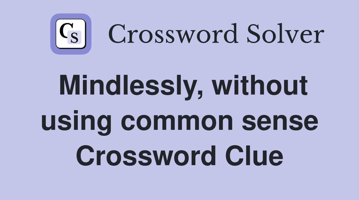 Mindlessly, without using common sense Crossword Clue