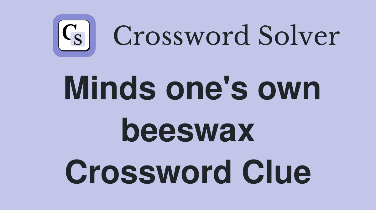 Minds one's own beeswax Crossword Clue