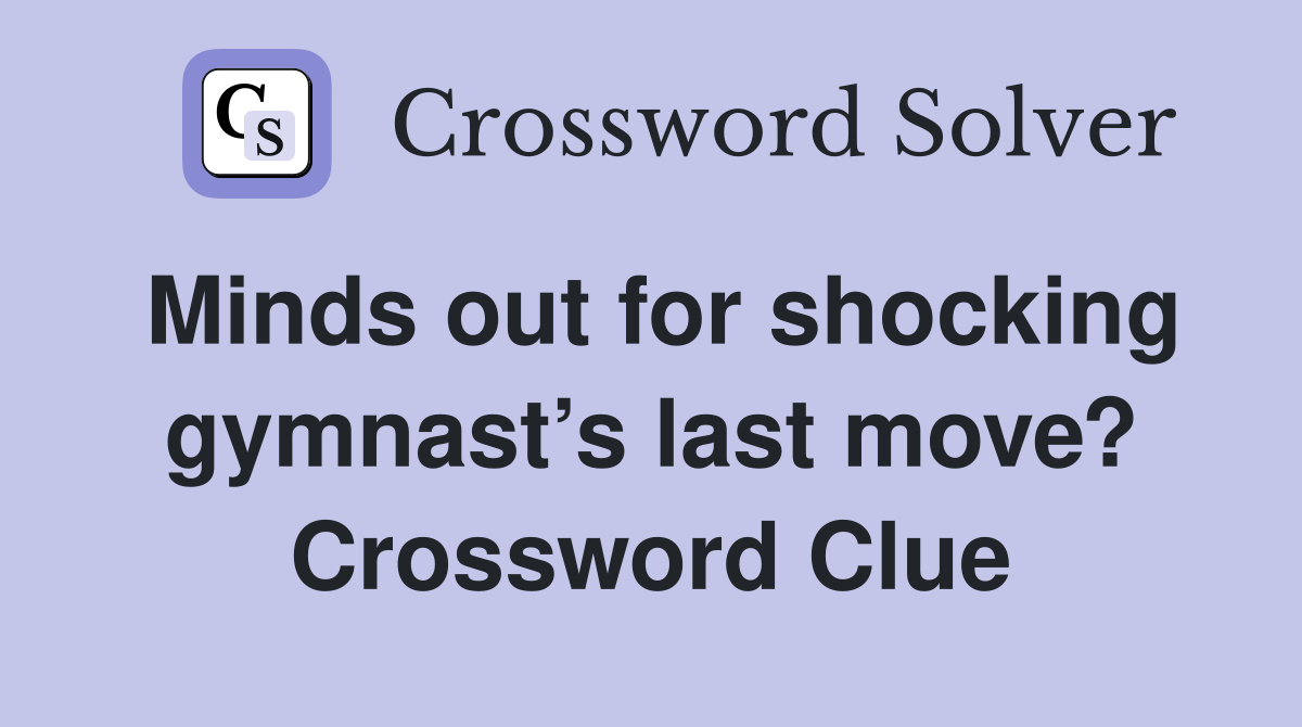 Minds out for shocking gymnast’s last move? Crossword Clue