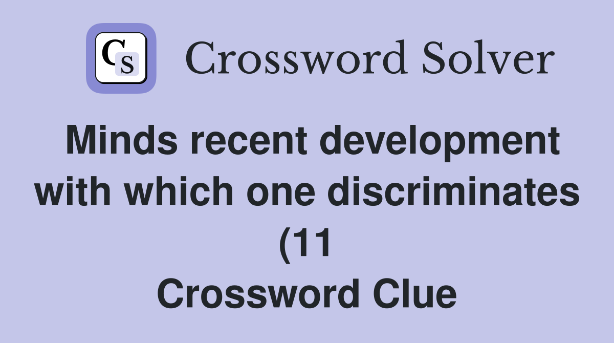Minds recent development with which one discriminates (11) Crossword Minds recent development with which one discriminates (11) Crossword