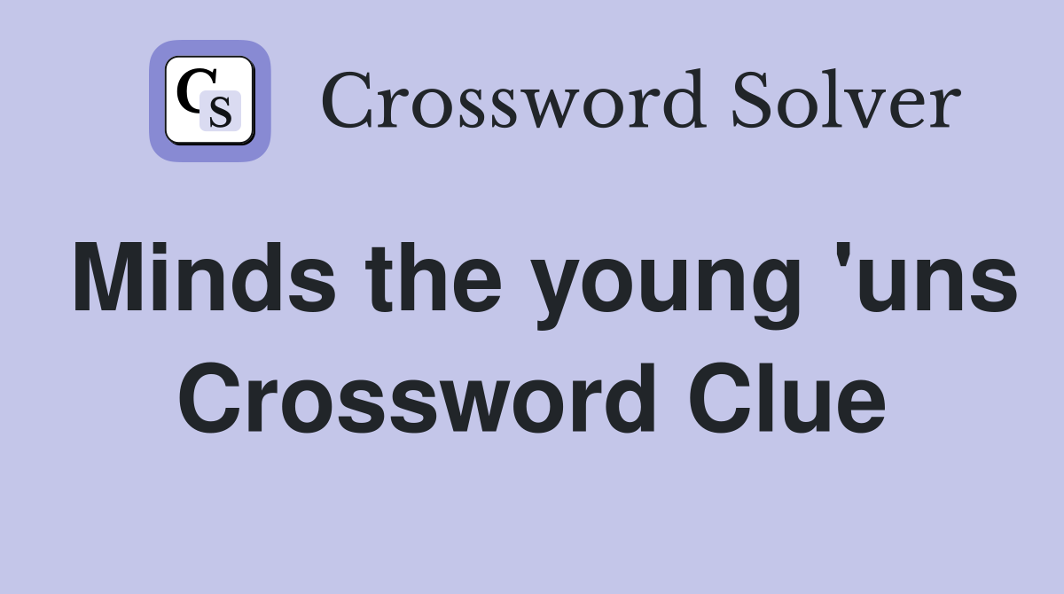 Minds the young 'uns Crossword Clue