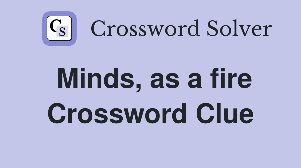 Minds, as a fire Crossword Clue