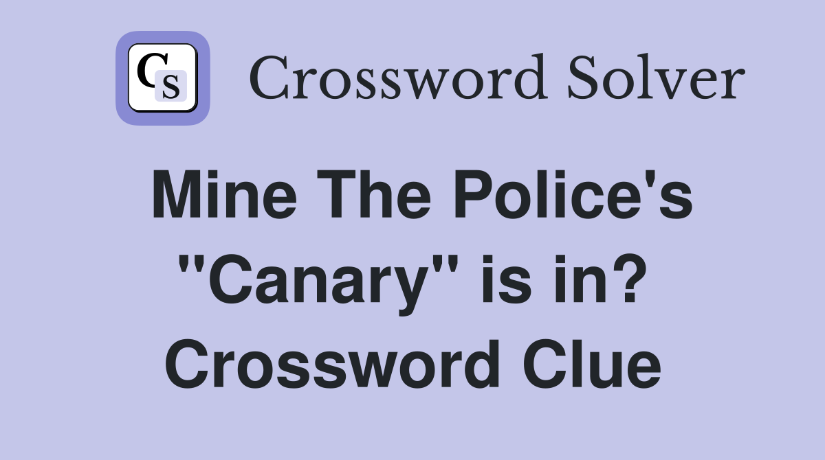 Mine The Police's "Canary" is in? Crossword Clue