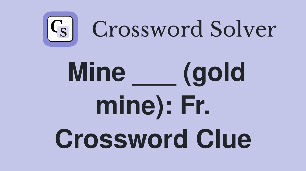 Mine ___ (gold mine): Fr. Crossword Clue