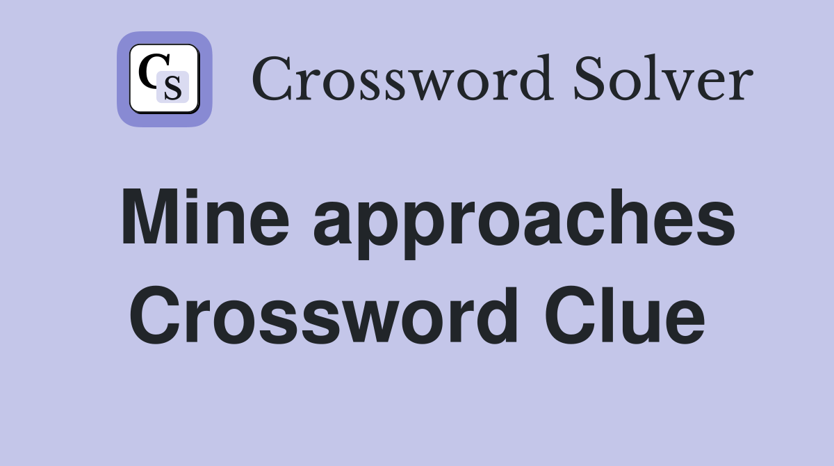 Mine approaches Crossword Clue