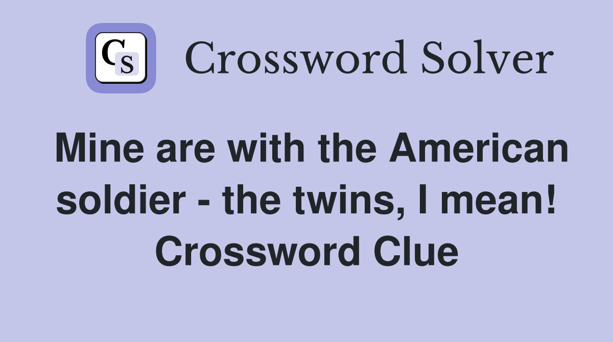 Mine are with the American soldier - the twins, I mean! Crossword Clue