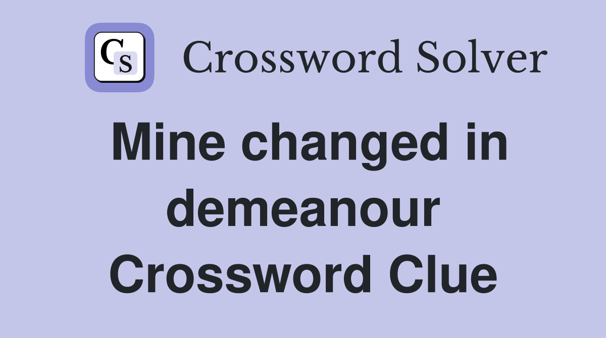 Mine changed in demeanour Crossword Clue