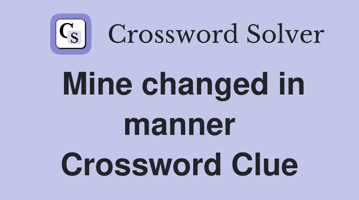 Mine changed in manner Crossword Clue