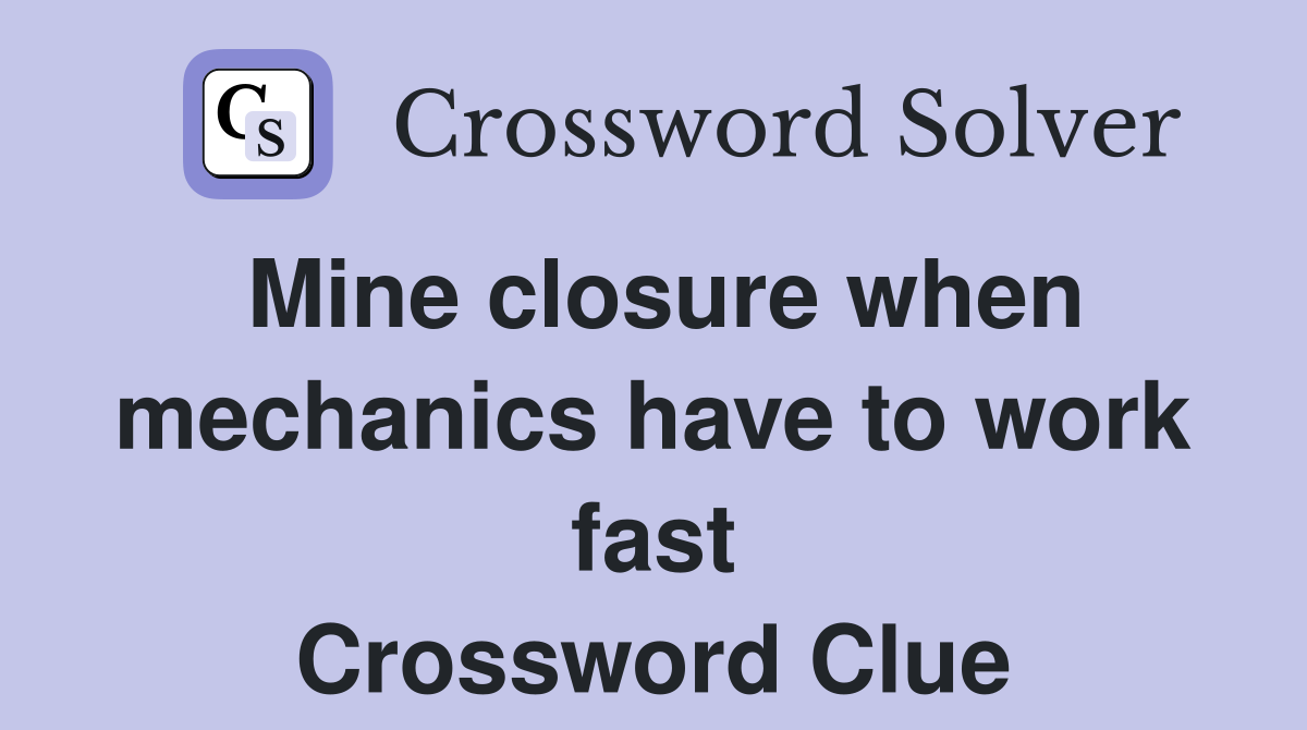 Mine closure when mechanics have to work fast Crossword Clue