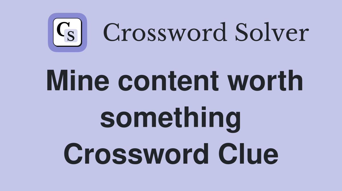 Mine content worth something Crossword Clue