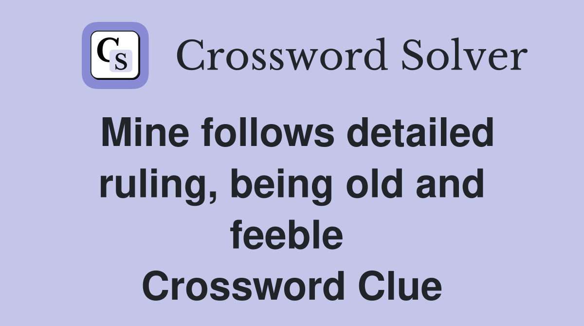 Mine follows detailed ruling, being old and feeble  Crossword Clue