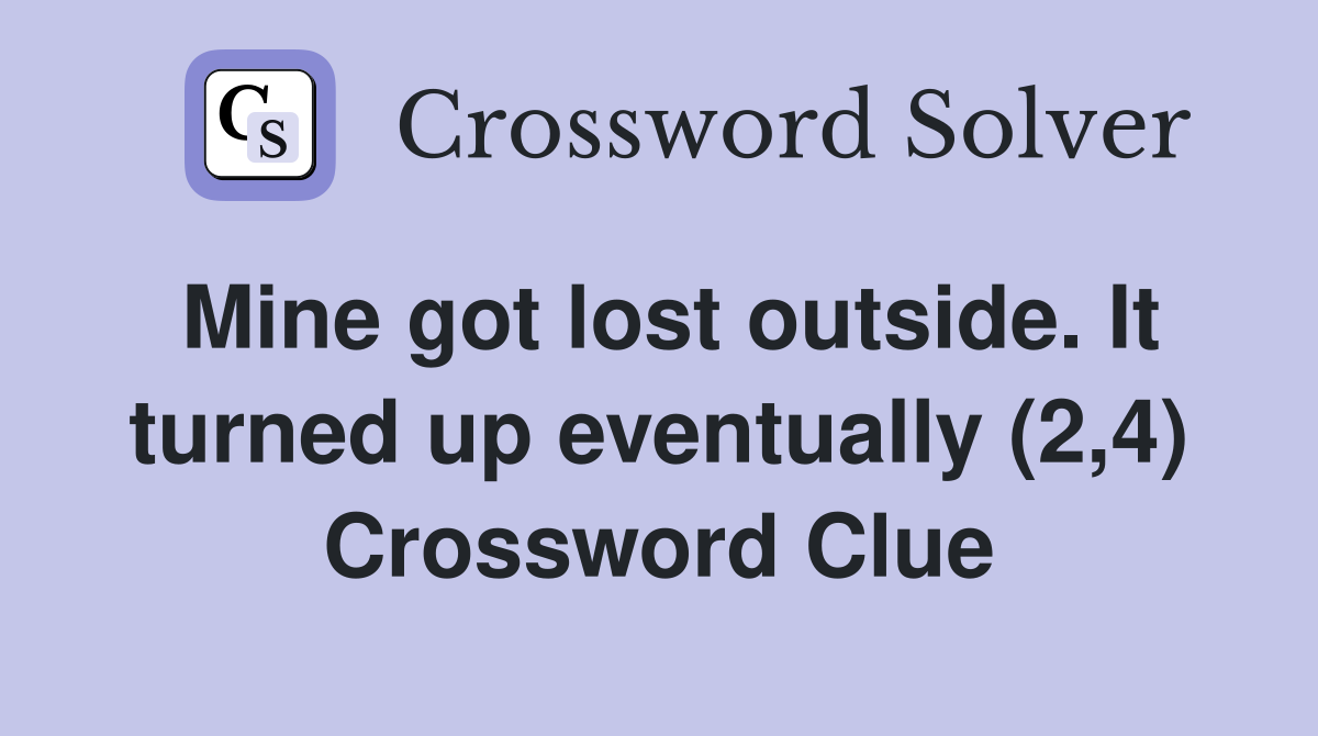 Mine got lost outside. It turned up eventually (2,4) Crossword Clue