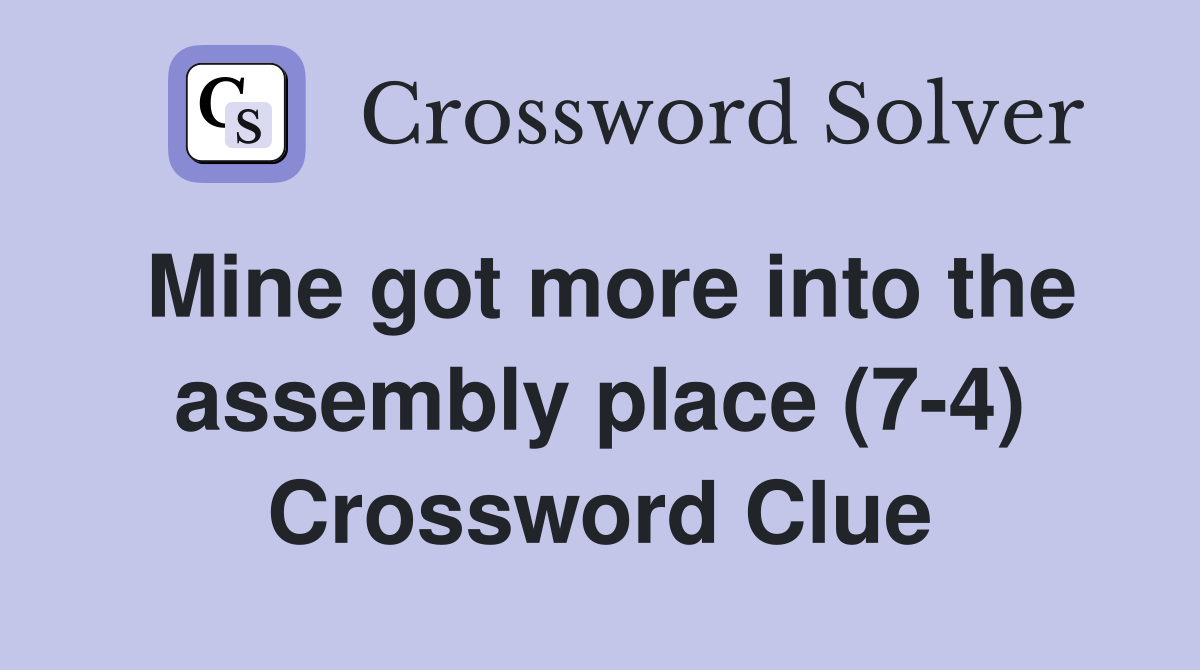 Mine got more into the assembly place (7-4) Crossword Clue