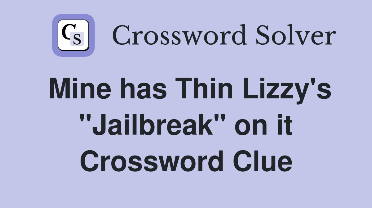 Mine has Thin Lizzy's "Jailbreak" on it Crossword Clue