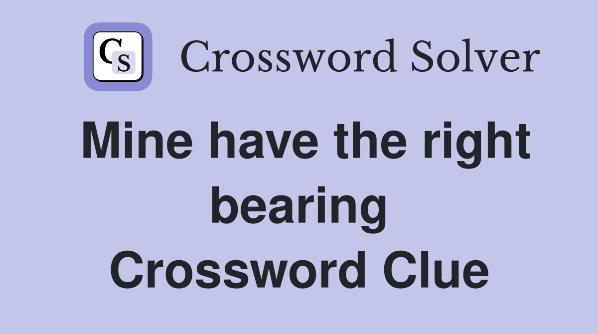 Mine have the right bearing Crossword Clue