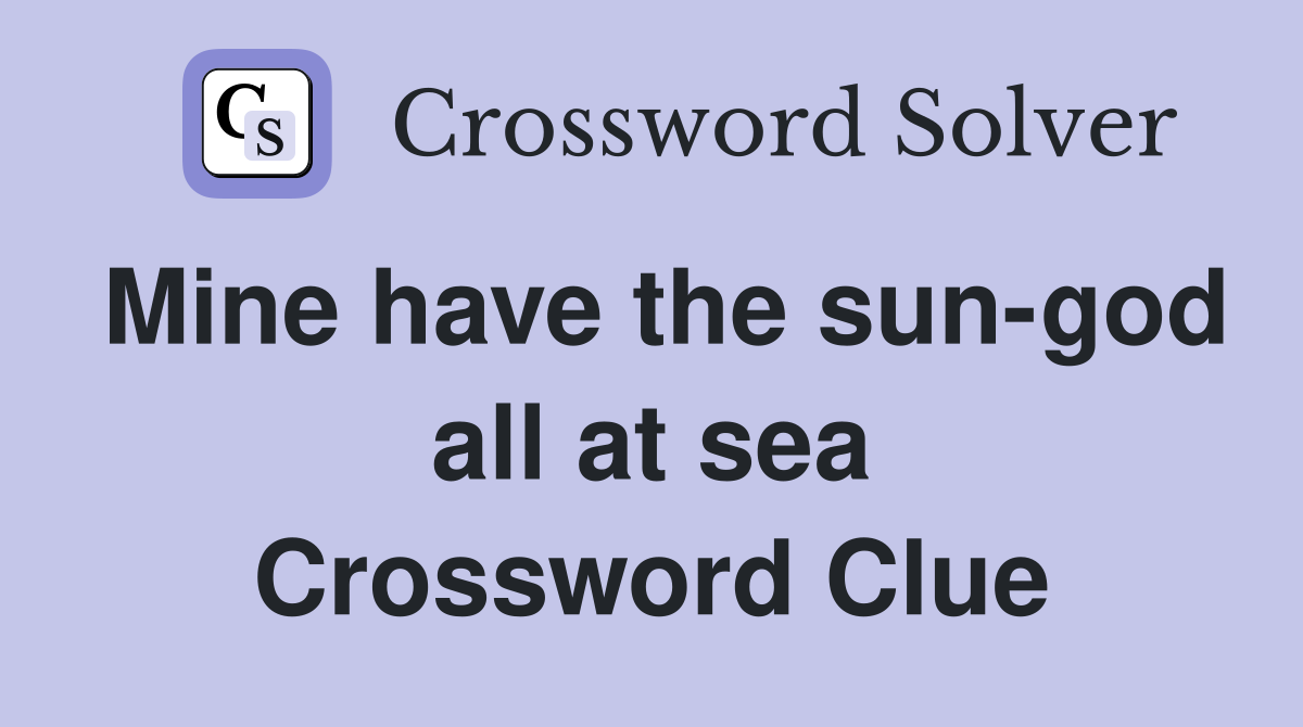 Mine have the sun-god all at sea Crossword Clue