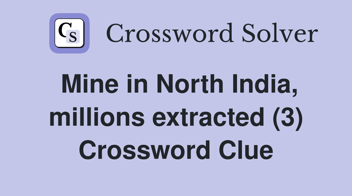 Mine in North India, millions extracted (3) Crossword Clue