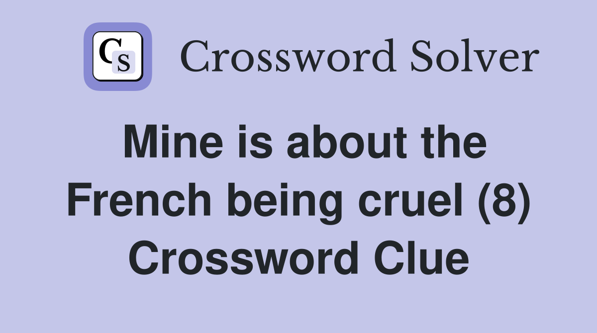Mine is about the French being cruel (8) Crossword Clue