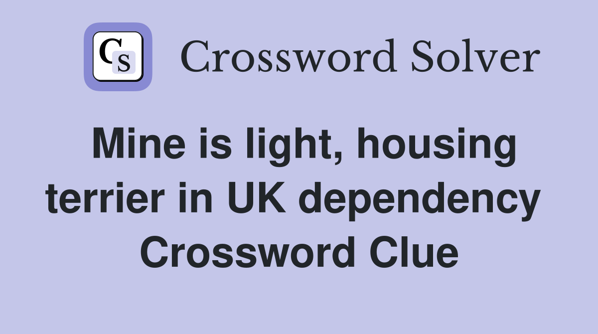 Mine is light, housing terrier in UK dependency  Crossword Clue