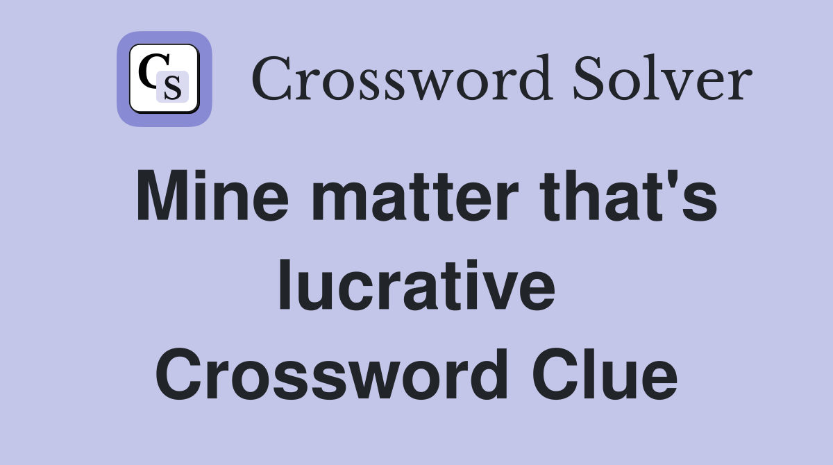 Mine matter that's lucrative Crossword Clue
