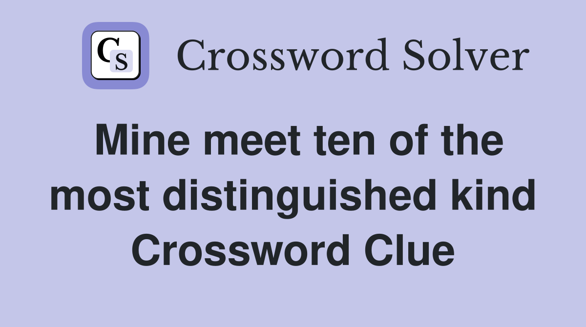 Mine meet ten of the most distinguished kind Crossword Clue