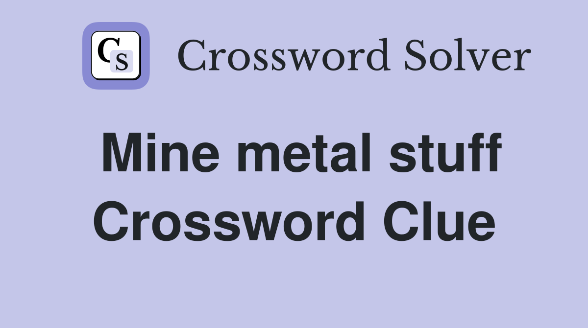 Mine metal stuff Crossword Clue