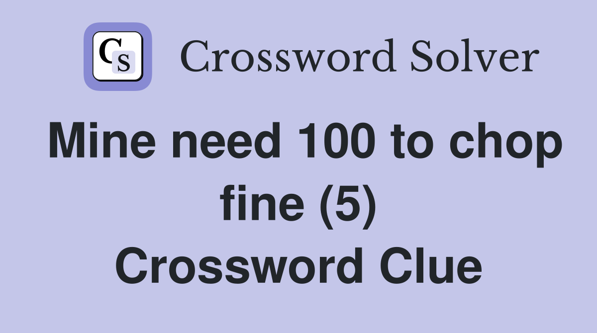 Mine need 100 to chop fine (5) Crossword Clue