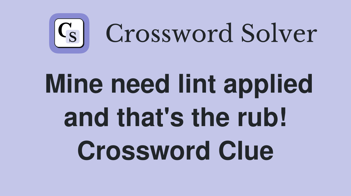 Mine need lint applied and that's the rub! Crossword Clue