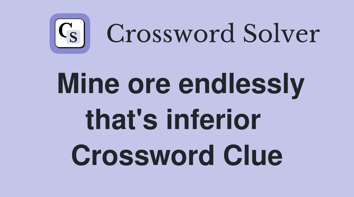 Mine ore endlessly that's inferior  Crossword Clue