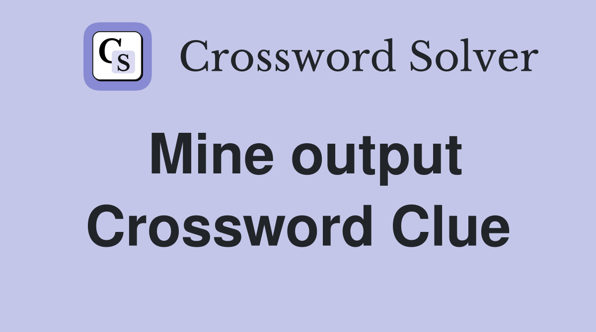Mine output Crossword Clue