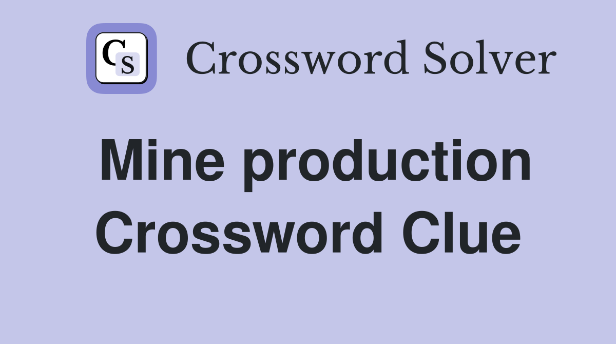 Mine production Crossword Clue