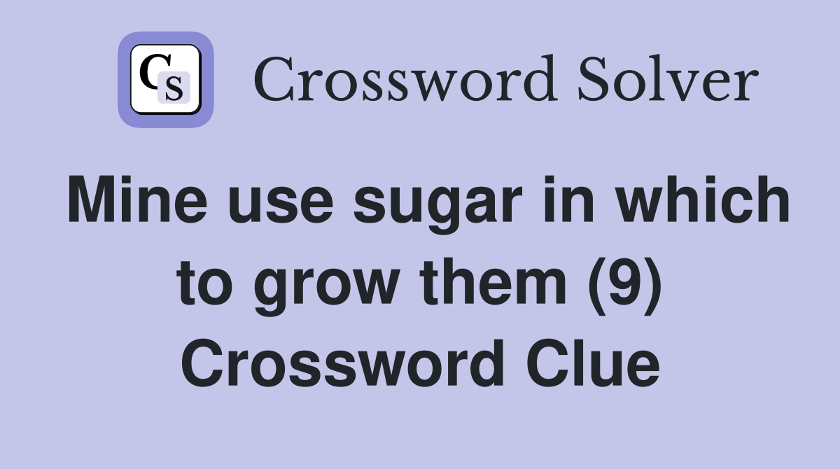 Mine use sugar in which to grow them (9) Crossword Clue