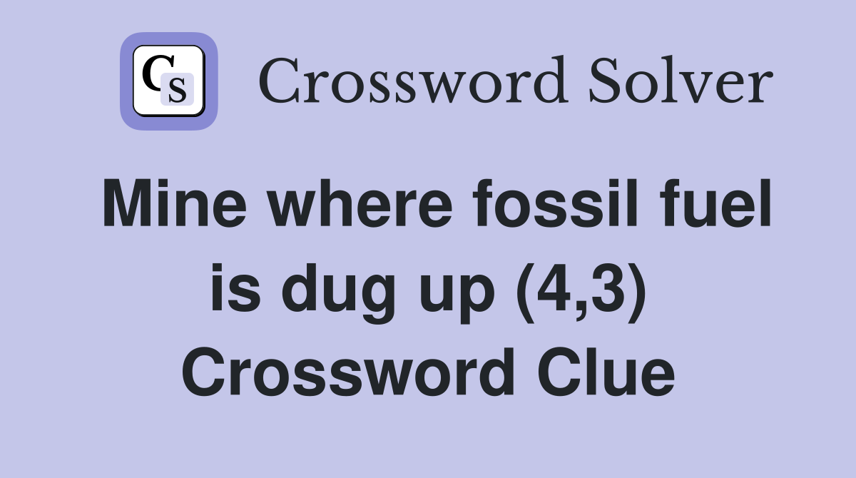 Mine where fossil fuel is dug up (4,3) Crossword Clue