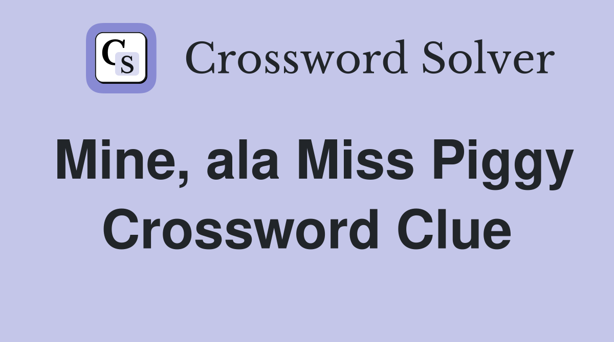 Mine, ala Miss Piggy Crossword Clue