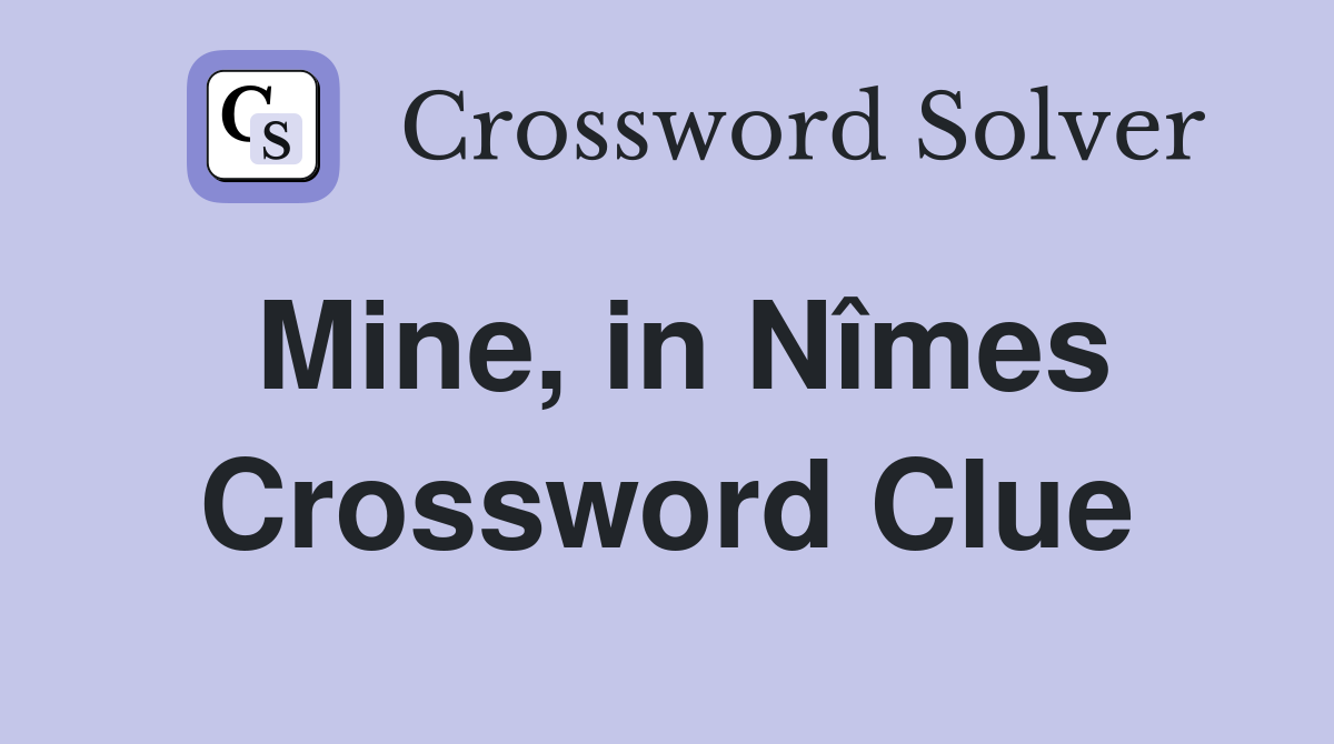 Mine, in Nîmes Crossword Clue