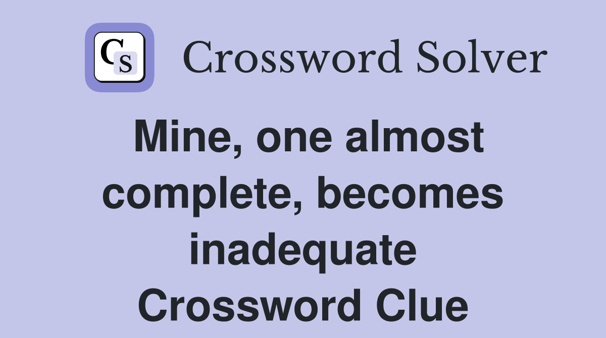Mine, one almost complete, becomes inadequate Crossword Clue