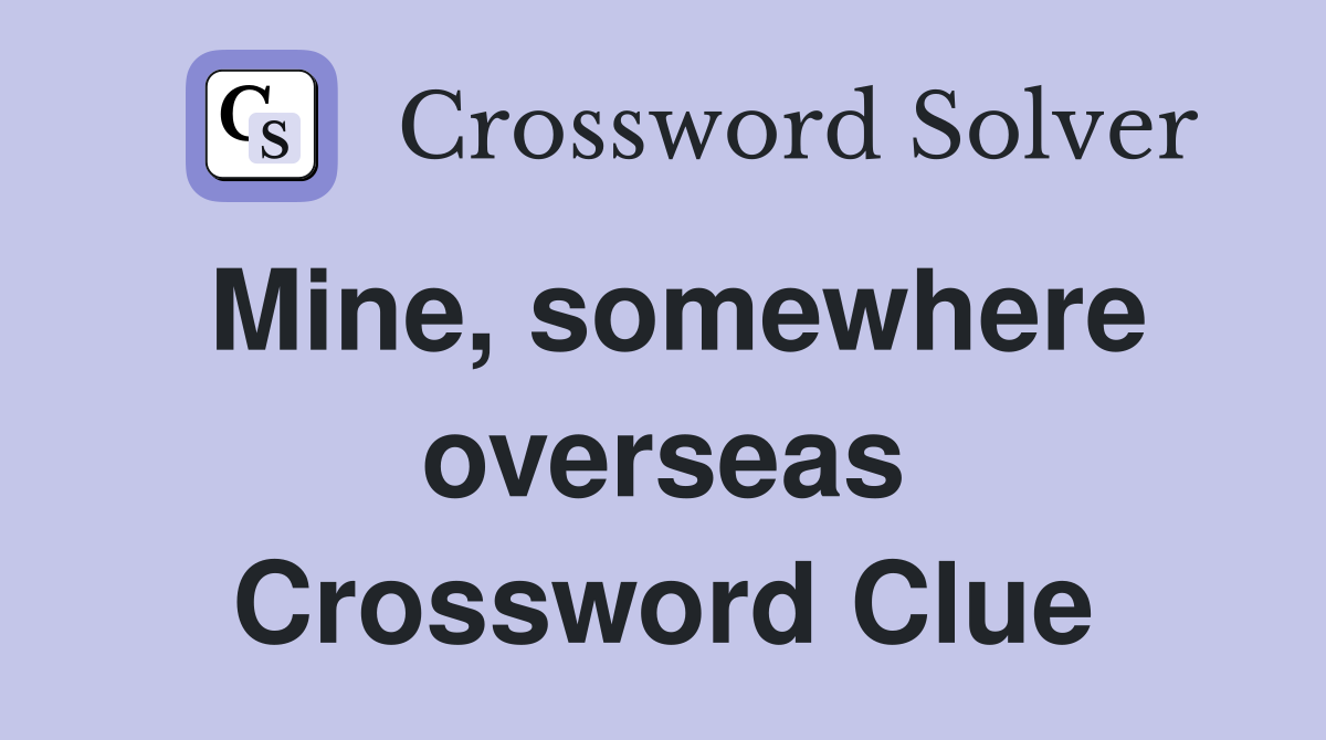 Mine, somewhere overseas Crossword Clue