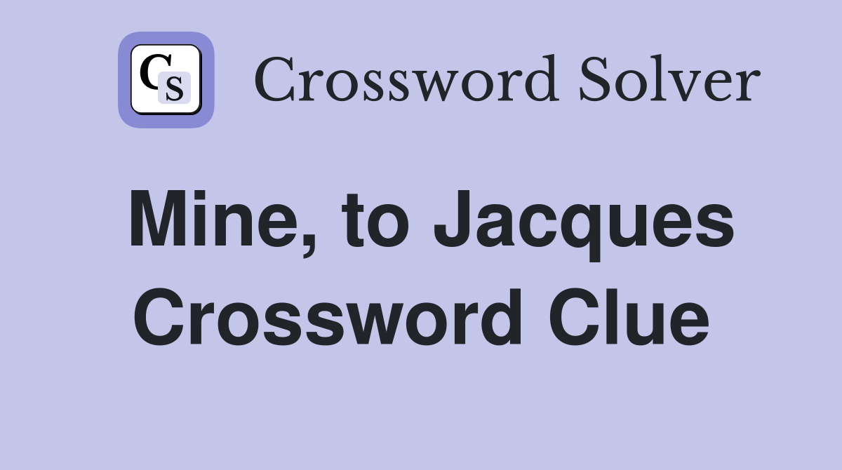 Mine, to Jacques Crossword Clue